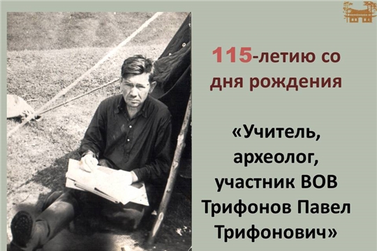 «Учитель, археолог, участник ВОВ  Трифонов Павел Трифонович» - виртуальная фотовыставка к 115-летию со дня рождения 
