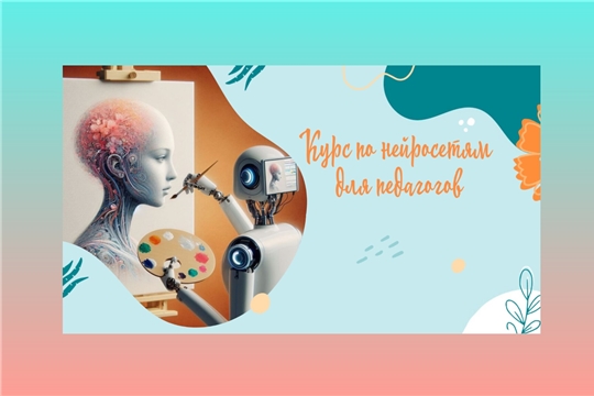 ЧПК им. Н.В. Никольского объявляет набор на курс по нейросетям для педагогов