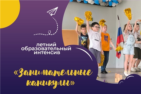 ЧПК продолжает набор на летний образовательный интенсив «Занимательные каникулы»