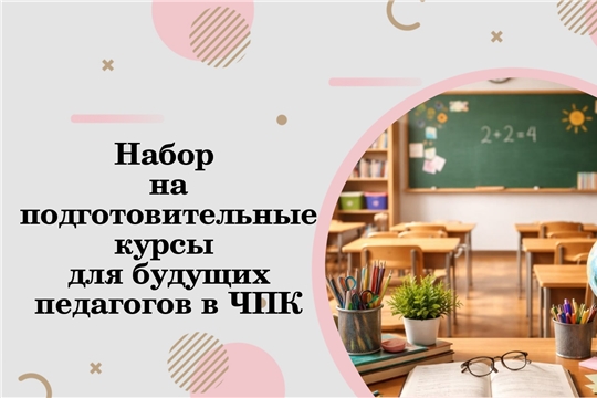 ЧПК объявляет набор на подготовительные курсы для будущих педагогов