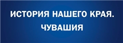 История нашего края. Чувашия