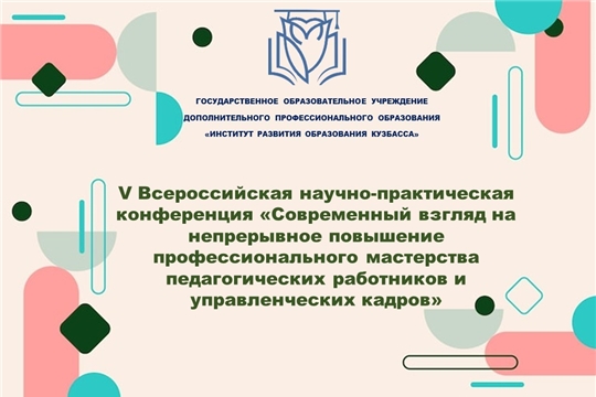 Приглашаем принять участие в V Всероссийской научно-практической конференции «Современный взгляд на непрерывное повышение профессионального мастерства педагогических работников и управленческих кадров»