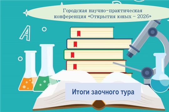 Подведены итоги заочного тура городской научно-практической конференции «Открытия юных - 2026»! 