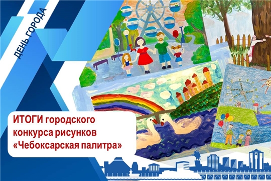 Подведены итоги городского конкурса рисунков «Чебоксарская палитра»