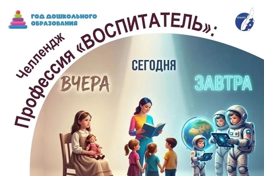  ЧЕЛЛЕНДЖ «ПРОФЕССИЯ «ВОСПИТАТЕЛЬ»: ВЧЕРА, СЕГОДНЯ, ЗАВТРА».