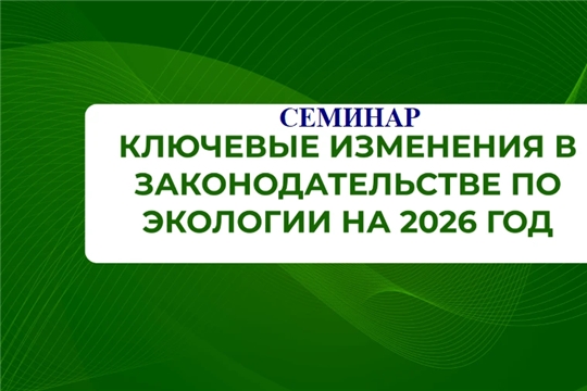 Новые экологические требования с осени 2026 года: что нужно знать бизнесу Чувашии?