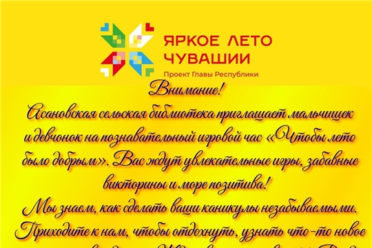 Асановская библиотека приглашает на познавательно-игровой час «Чтобы лето было добрым» в рамках проекта Главы Чувашской Республики Олега Николаева «Яркое лето Чувашии» 