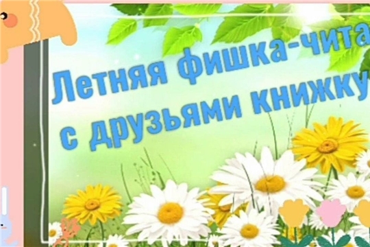 Бичурга-Баишевская библиотека в рамках проекта Главы Чувашской Республики Олега Николаева «Яркое лето Чувашии» приглашает в литературное путешествие «Летняя фишка: читай с друзьями книжку» 