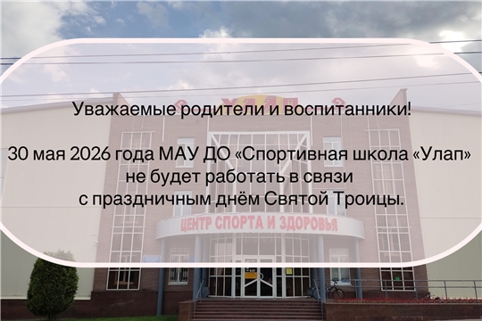 30 мая 2026 года МАУ ДО «Спортивная школа «Улап» не будет работать в связи с празднованием дня Святой Троицы.