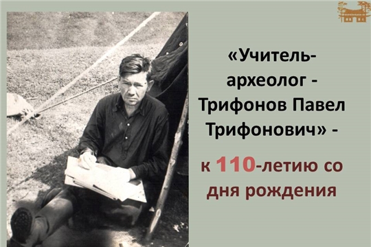 К 110-летию со дня рождения "Учитель-археолог - Трифонов Павел Трифонович"