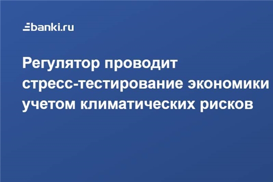Регулятор проводит стресс-тестирование экономики с учетом климатических рисков