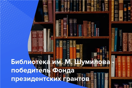 Проект чебоксарской библиотеки им. М. Шумилова получил поддержку из Фонда президентских грантов