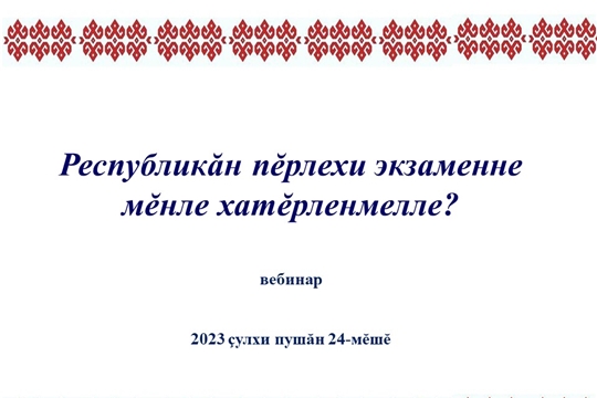 Шкул ачисем валли «Республикăн пĕрлехи экзаменне мĕнле хатĕрленмелле?» вебинар иртрĕ