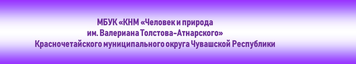 Муниципальное бюджетное учреждение культуры «Краеведческий народный музей «Человек и природа» им. Валериана Толстова-Атнарского» Красночетайского муниципального округа Чувашской Республики