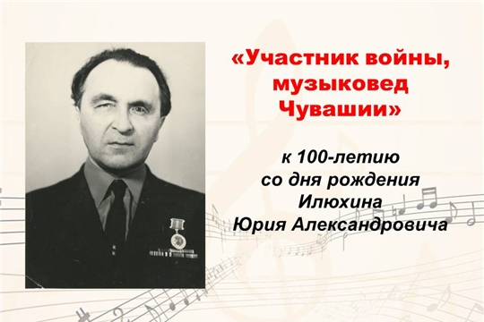 100 лет со дня рождения первого профессионального музыковеда Чувашии Илюхина Юрия Александровича