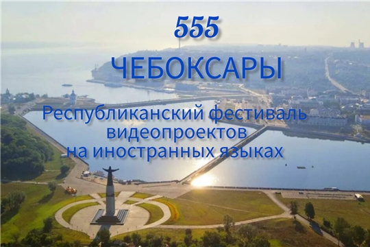 Подведены итоги республиканского фестиваля видеопроектов на иностранных языках, посвящённого 555-летию г. Чебоксары
