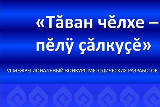 Итоги VI Межрегионального конкурса методических разработок  «Тăван чĕлхе – пĕлÿ çăлкуçĕ» – «Родной язык – источник знаний»