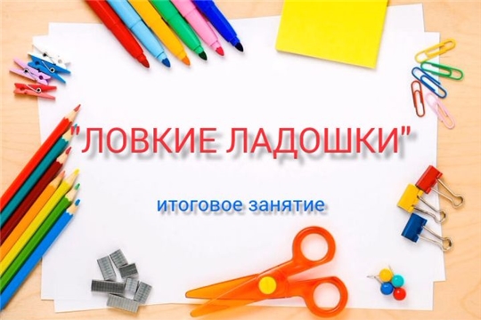 Итоговое занятие по дополнительной образовательной услуге "Ловкие ладошки"