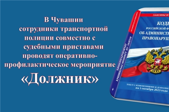 В Чувашии сотрудники транспортной полиции совместно с судебными приставами проводят оперативно-профилактическое мероприятие «Должник»