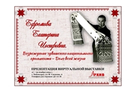 Презентация виртуальной выставки «Ефремова Екатерина Иосифовна. Возрождение чувашского национального орнамента – Дело всей жизни», посвященной 110-летию со дня рождения художника по вышивке, заслуженного художника РСФСР, народного художника Чувашской АССР Е.И. Ефремовой (1914-2000)