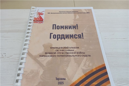 «Помним! Гордимся!»-краеведческий альбом об участниках Великой Отечественной войны Торханского территориального отдела